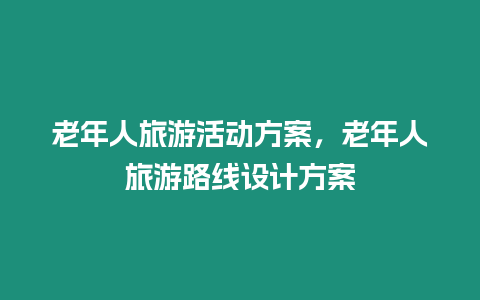 老年人旅游活動(dòng)方案，老年人旅游路線設(shè)計(jì)方案