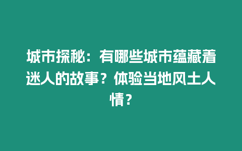 城市探秘：有哪些城市蘊藏著迷人的故事？體驗當地風土人情？