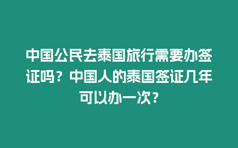 中國公民去泰國旅行需要辦簽證嗎？中國人的泰國簽證幾年可以辦一次？