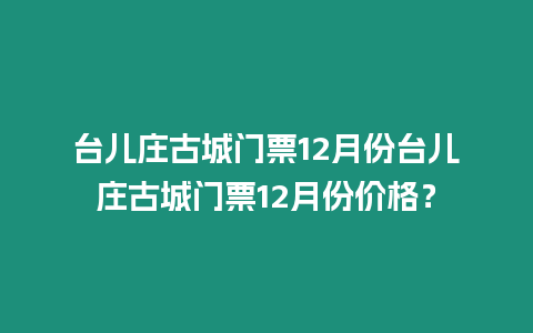臺兒莊古城門票12月份臺兒莊古城門票12月份價格？