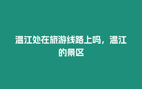 溫江處在旅游線路上嗎，溫江的景區(qū)