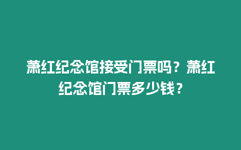 蕭紅紀(jì)念館接受門票嗎？蕭紅紀(jì)念館門票多少錢？