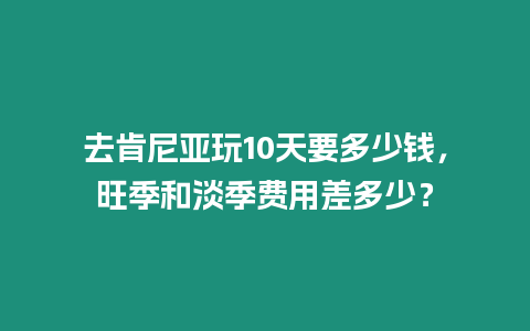 去肯尼亞玩10天要多少錢，旺季和淡季費(fèi)用差多少？