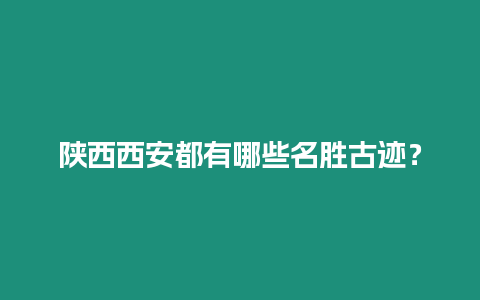 陜西西安都有哪些名勝古跡？