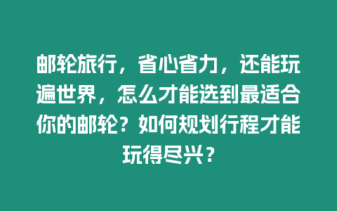 郵輪旅行，省心省力，還能玩遍世界，怎么才能選到最適合你的郵輪？如何規(guī)劃行程才能玩得盡興？