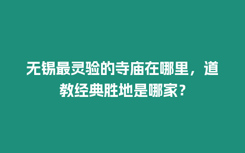 無錫最靈驗的寺廟在哪里，道教經典勝地是哪家？