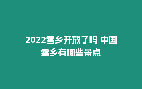 2024雪鄉(xiāng)開(kāi)放了嗎 中國(guó)雪鄉(xiāng)有哪些景點(diǎn)