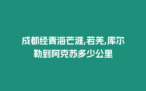 成都經(jīng)青海芒涯,若羌,庫(kù)爾勒到阿克蘇多少公里
