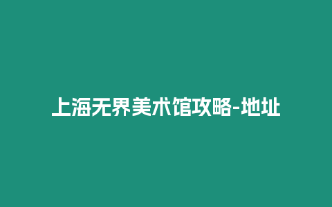 上海無界美術(shù)館攻略-地址