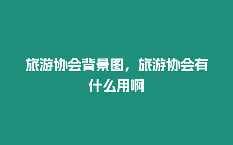 旅游協會背景圖，旅游協會有什么用啊