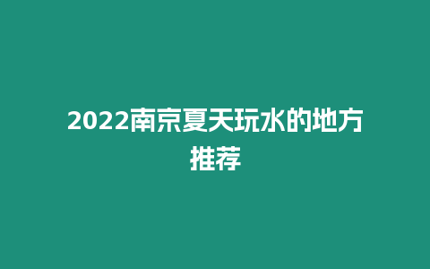2022南京夏天玩水的地方推薦