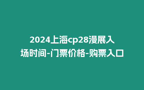 2024上海cp28漫展入場時間-門票價格-購票入口