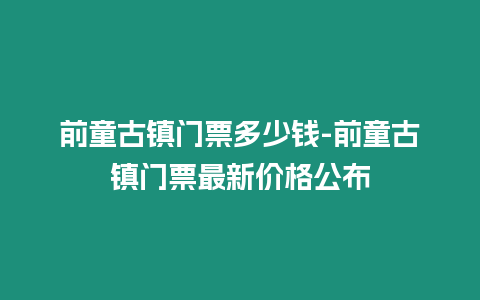 前童古鎮門票多少錢-前童古鎮門票最新價格公布