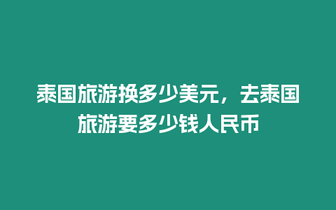 泰國(guó)旅游換多少美元，去泰國(guó)旅游要多少錢人民幣