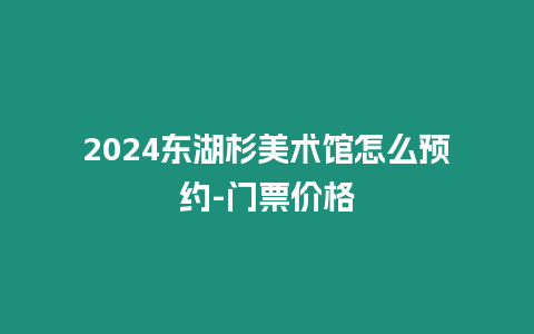 2024東湖杉美術館怎么預約-門票價格