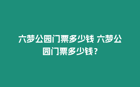 六夢公園門票多少錢 六夢公園門票多少錢？
