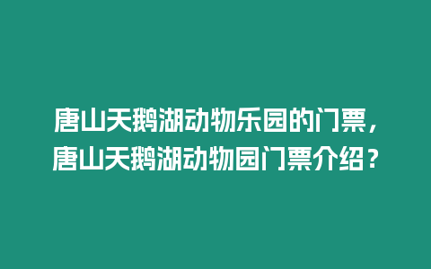唐山天鵝湖動物樂園的門票，唐山天鵝湖動物園門票介紹？
