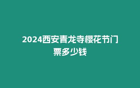 2024西安青龍寺櫻花節門票多少錢