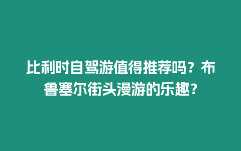 比利時自駕游值得推薦嗎？布魯塞爾街頭漫游的樂趣？