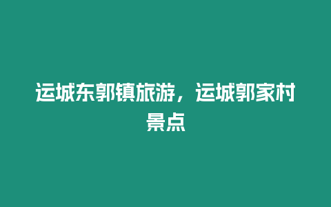 運城東郭鎮旅游，運城郭家村景點