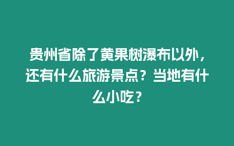 貴州省除了黃果樹瀑布以外，還有什么旅游景點？當地有什么小吃？