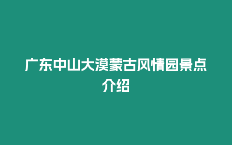 廣東中山大漠蒙古風情園景點介紹