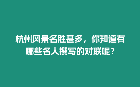 杭州風(fēng)景名勝甚多，你知道有哪些名人撰寫(xiě)的對(duì)聯(lián)呢？