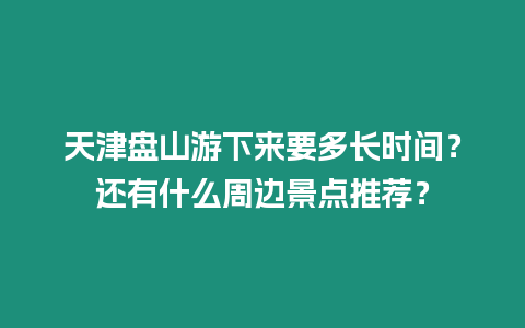 天津盤山游下來要多長時間？還有什么周邊景點推薦？
