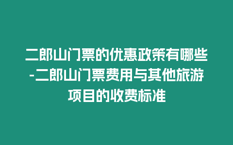 二郎山門票的優惠政策有哪些-二郎山門票費用與其他旅游項目的收費標準