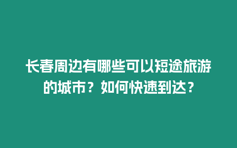 長春周邊有哪些可以短途旅游的城市？如何快速到達？