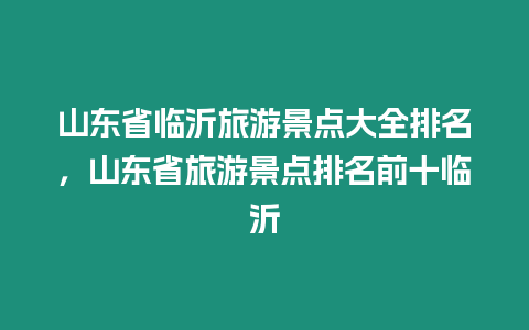 山東省臨沂旅游景點大全排名，山東省旅游景點排名前十臨沂