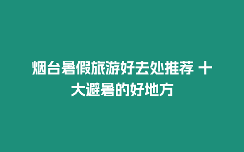 煙臺暑假旅游好去處推薦 十大避暑的好地方