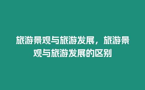 旅游景觀與旅游發展，旅游景觀與旅游發展的區別