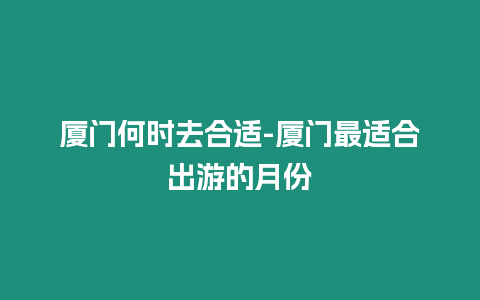 廈門何時去合適-廈門最適合出游的月份
