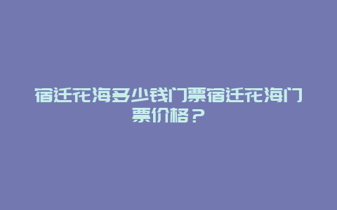 宿遷花海多少錢門票宿遷花海門票價格？