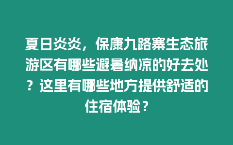 夏日炎炎，?？稻怕氛鷳B旅游區有哪些避暑納涼的好去處？這里有哪些地方提供舒適的住宿體驗？