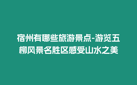 宿州有哪些旅游景點-游覽五柳風(fēng)景名勝區(qū)感受山水之美