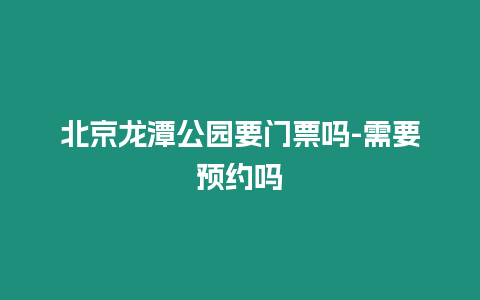 北京龍潭公園要門票嗎-需要預約嗎