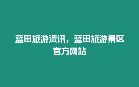 藍田旅游資訊，藍田旅游景區官方網站