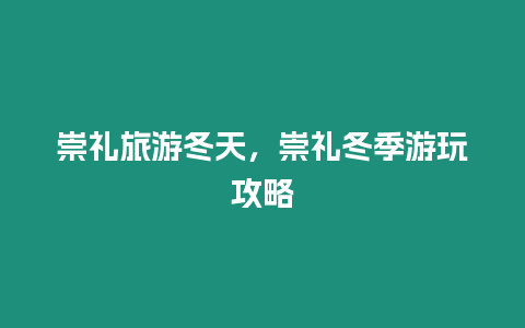 崇禮旅游冬天，崇禮冬季游玩攻略