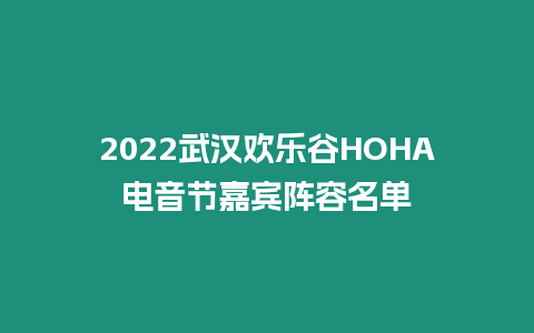 2022武漢歡樂谷HOHA電音節(jié)嘉賓陣容名單