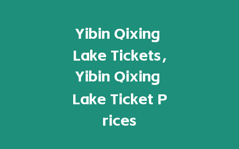 Yibin Qixing Lake Tickets，Yibin Qixing Lake Ticket Prices