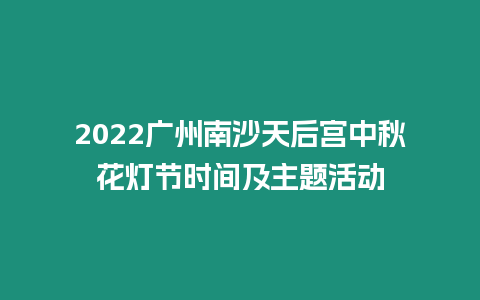 2022廣州南沙天后宮中秋花燈節時間及主題活動
