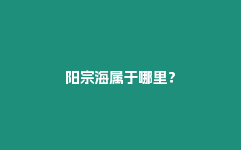 陽(yáng)宗海屬于哪里？