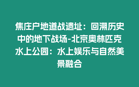 焦莊戶(hù)地道戰(zhàn)遺址：回溯歷史中的地下戰(zhàn)場(chǎng)-北京奧林匹克水上公園：水上娛樂(lè)與自然美景融合