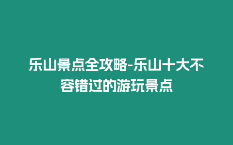 樂山景點全攻略-樂山十大不容錯過的游玩景點