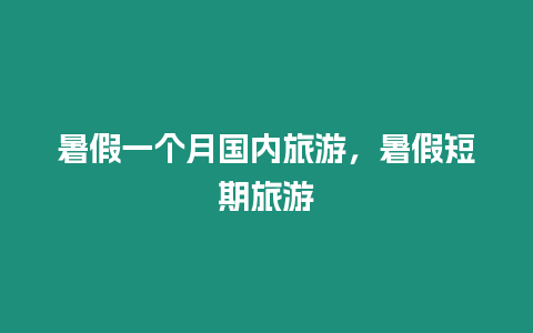 暑假一個(gè)月國(guó)內(nèi)旅游，暑假短期旅游
