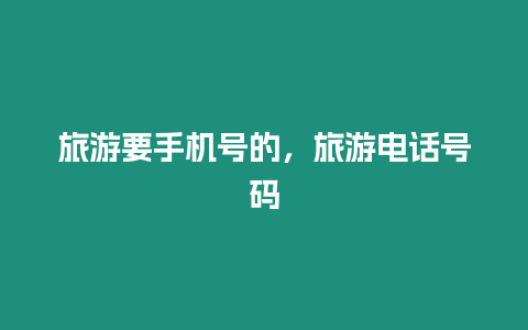旅游要手機(jī)號(hào)的，旅游電話號(hào)碼