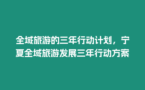 全域旅游的三年行動計劃，寧夏全域旅游發展三年行動方案
