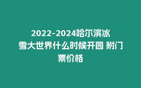 2024-2024哈爾濱冰雪大世界什么時候開園 附門票價格